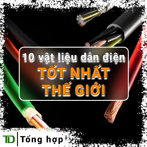 Top 10 vật liệu dẫn điện tốt nhất thế giới