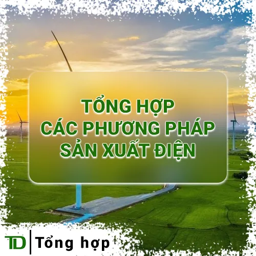 Tổng hợp các phương pháp sản xuất điện